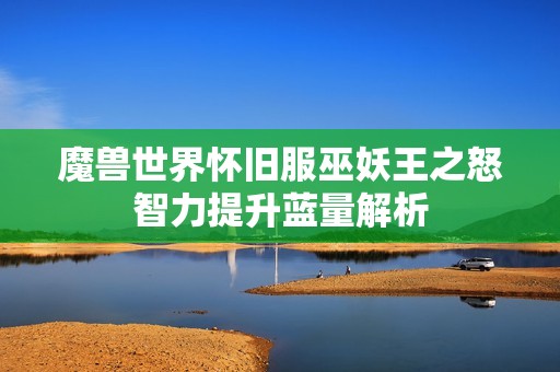 魔兽世界怀旧服巫妖王之怒智力提升蓝量解析