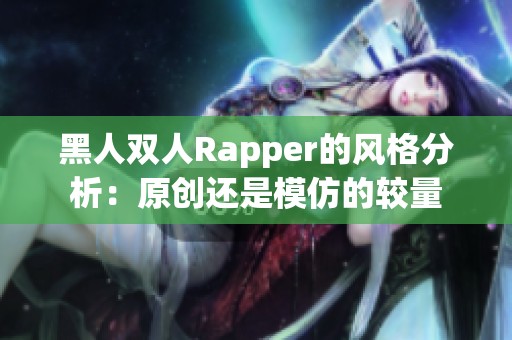 黑人双人Rapper的风格分析：原创还是模仿的较量