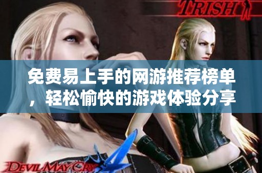 免费易上手的网游推荐榜单，轻松愉快的游戏体验分享