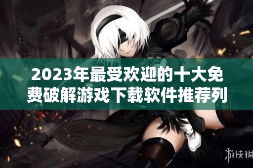 2023年最受欢迎的十大免费破解游戏下载软件推荐列表