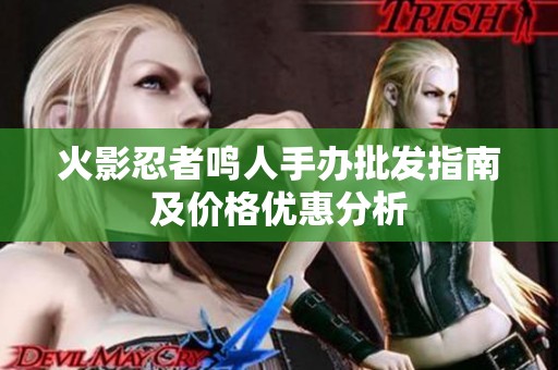 火影忍者鸣人手办批发指南及价格优惠分析