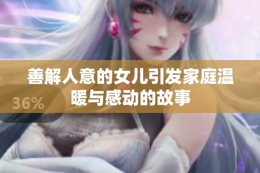 善解人意的女儿引发家庭温暖与感动的故事