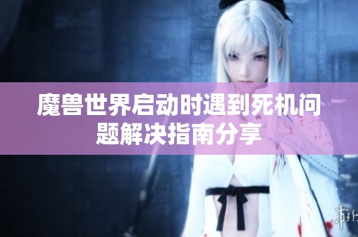 魔兽世界启动时遇到死机问题解决指南分享