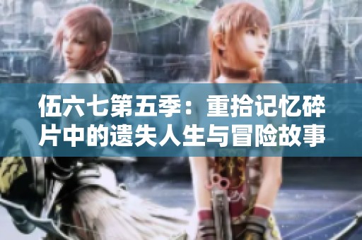 伍六七第五季：重拾记忆碎片中的遗失人生与冒险故事