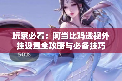 玩家必看：阿当比鸡透视外挂设置全攻略与必备技巧