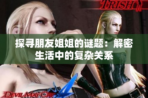 探寻朋友姐姐的谜题：解密生活中的复杂关系
