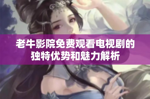 老牛影院免费观看电视剧的独特优势和魅力解析