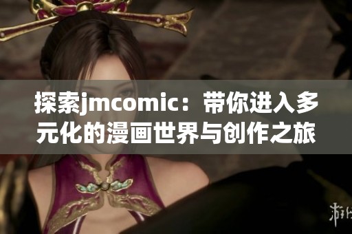 探索jmcomic：带你进入多元化的漫画世界与创作之旅