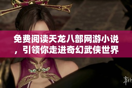 免费阅读天龙八部网游小说，引领你走进奇幻武侠世界