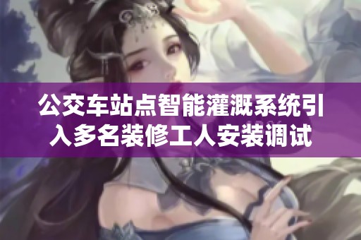 公交车站点智能灌溉系统引入多名装修工人安装调试