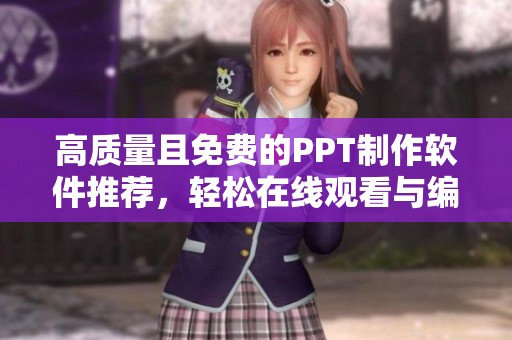 高质量且免费的PPT制作软件推荐，轻松在线观看与编辑
