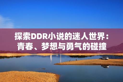 探索DDR小说的迷人世界：青春、梦想与勇气的碰撞