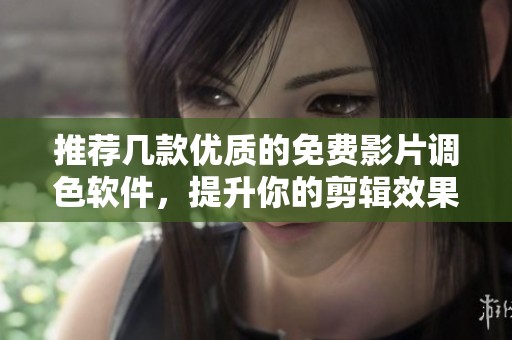 推荐几款优质的免费影片调色软件，提升你的剪辑效果