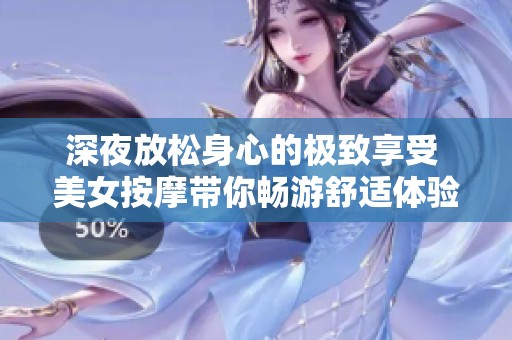 深夜放松身心的极致享受 美女按摩带你畅游舒适体验