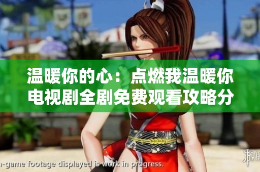温暖你的心：点燃我温暖你电视剧全剧免费观看攻略分享