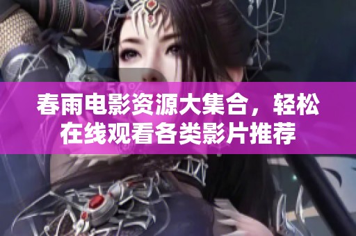 春雨电影资源大集合，轻松在线观看各类影片推荐