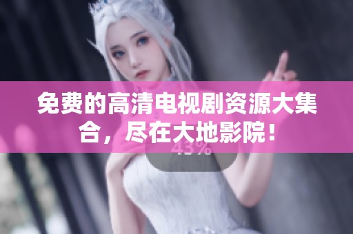 免费的高清电视剧资源大集合，尽在大地影院！