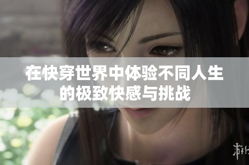 在快穿世界中体验不同人生的极致快感与挑战