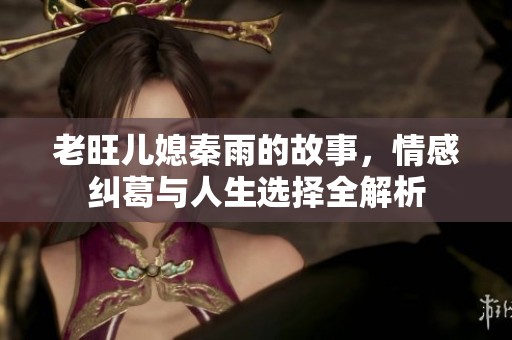 老旺儿媳秦雨的故事，情感纠葛与人生选择全解析
