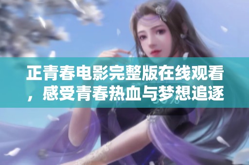 正青春电影完整版在线观看，感受青春热血与梦想追逐