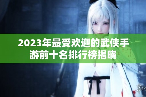 2023年最受欢迎的武侠手游前十名排行榜揭晓