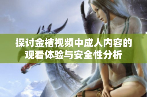 探讨金桔视频中成人内容的观看体验与安全性分析