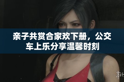 亲子共赏合家欢下册，公交车上乐分享温馨时刻