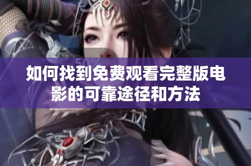 如何找到免费观看完整版电影的可靠途径和方法