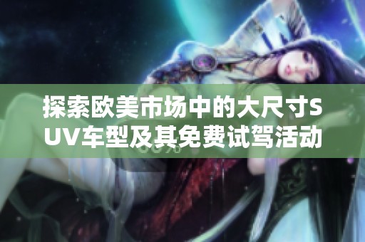 探索欧美市场中的大尺寸SUV车型及其免费试驾活动
