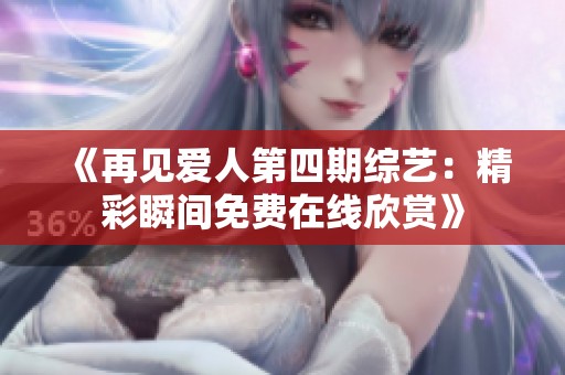 《再见爱人第四期综艺：精彩瞬间免费在线欣赏》