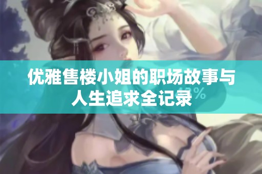 优雅售楼小姐的职场故事与人生追求全记录