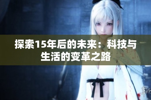 探索15年后的未来：科技与生活的变革之路