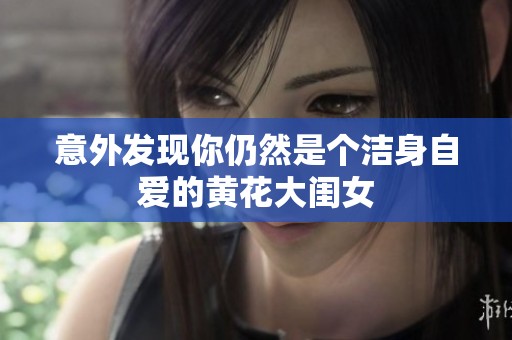 意外发现你仍然是个洁身自爱的黄花大闺女