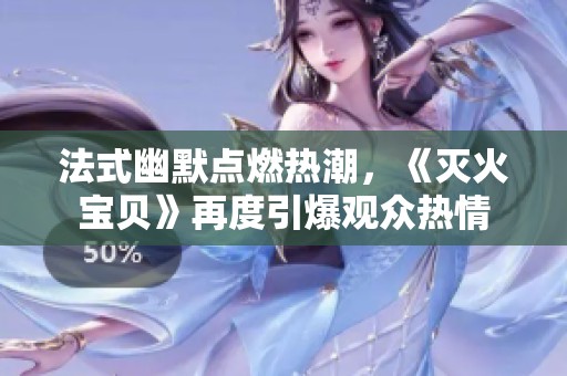 法式幽默点燃热潮，《灭火宝贝》再度引爆观众热情