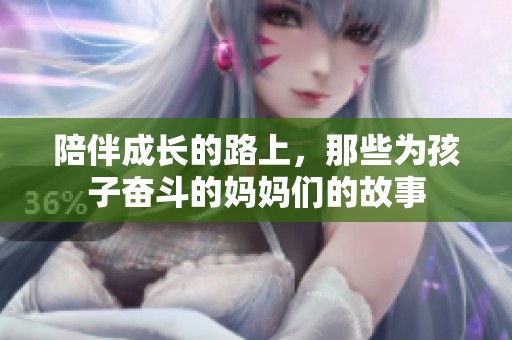 陪伴成长的路上，那些为孩子奋斗的妈妈们的故事
