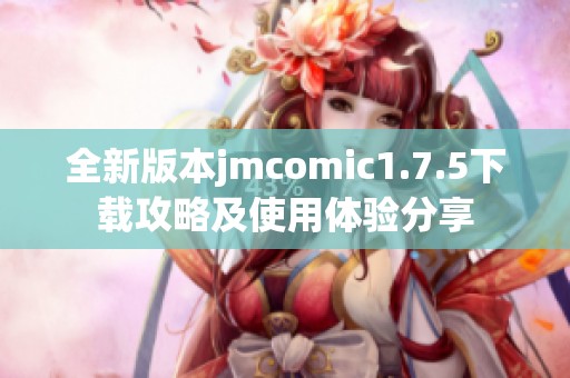 全新版本jmcomic1.7.5下载攻略及使用体验分享