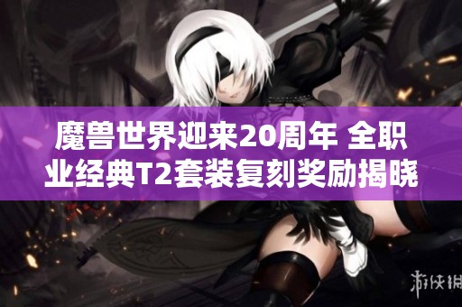 魔兽世界迎来20周年 全职业经典T2套装复刻奖励揭晓