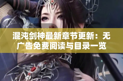 混沌剑神最新章节更新：无广告免费阅读与目录一览