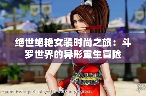 绝世绝艳女装时尚之旅：斗罗世界的异形重生冒险