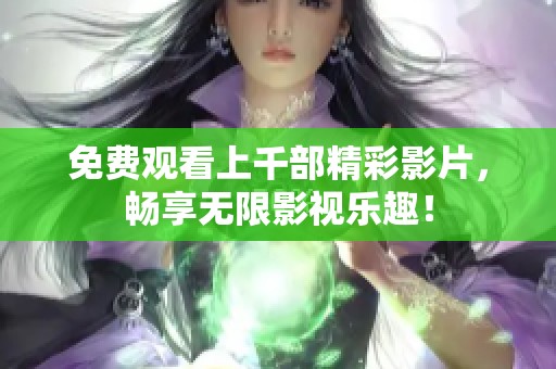免费观看上千部精彩影片，畅享无限影视乐趣！