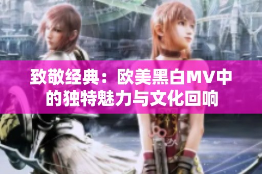 致敬经典：欧美黑白MV中的独特魅力与文化回响