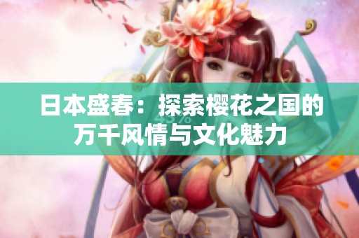 日本盛春：探索樱花之国的万千风情与文化魅力