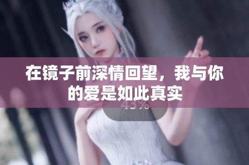 在镜子前深情回望，我与你的爱是如此真实