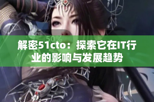 解密51cto：探索它在IT行业的影响与发展趋势