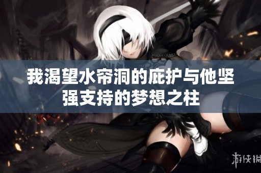 我渴望水帘洞的庇护与他坚强支持的梦想之柱