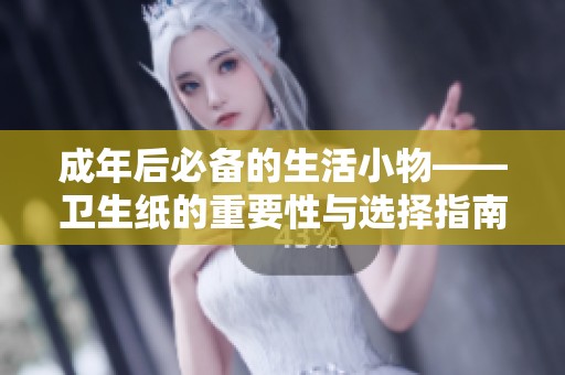 成年后必备的生活小物——卫生纸的重要性与选择指南