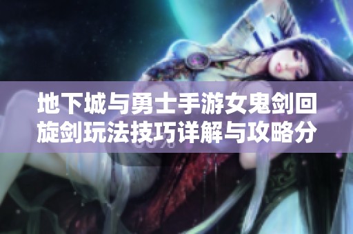 地下城与勇士手游女鬼剑回旋剑玩法技巧详解与攻略分享