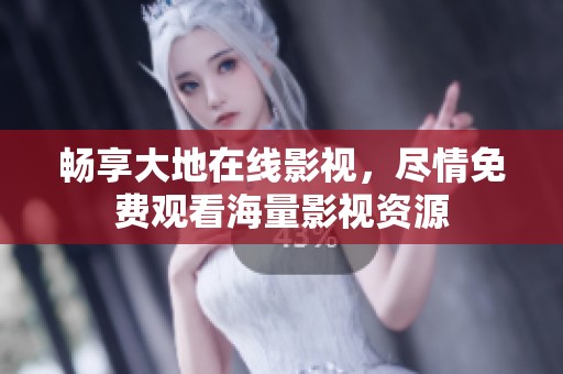 畅享大地在线影视，尽情免费观看海量影视资源