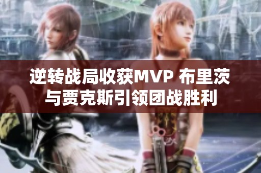 逆转战局收获MVP 布里茨与贾克斯引领团战胜利