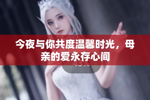 今夜与你共度温馨时光，母亲的爱永存心间